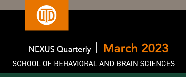 The School of Behavioral and Brain Sciences - NEXUS Quarterly, March 2023