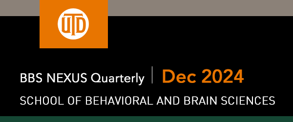 The School of Behavioral and Brain Sciences - BBS NEXUS Quarterly, December 2024