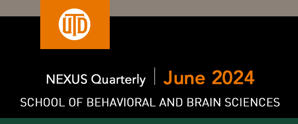 The School of Behavioral and Brain Sciences - NEXUS Quarterly, June 2024