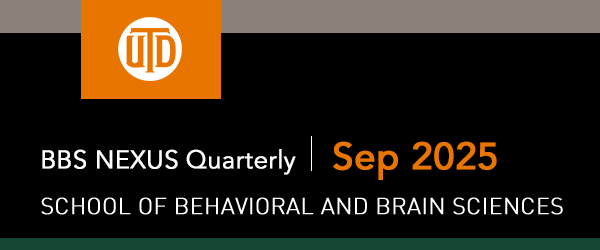The School of Behavioral and Brain Sciences - BBS NEXUS Quarterly, September 2025